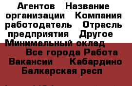 Агентов › Название организации ­ Компания-работодатель › Отрасль предприятия ­ Другое › Минимальный оклад ­ 50 000 - Все города Работа » Вакансии   . Кабардино-Балкарская респ.